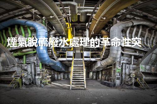 煙氣脫硫廢水處理的革命性突破？揭秘新技術(shù)！